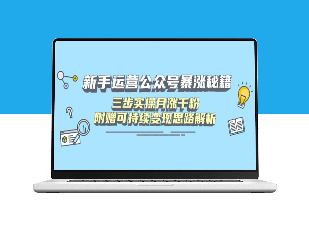 新手如何运营公众号快速破万粉_三步实操月增千粉_附赠持续变现秘籍