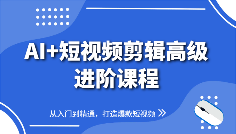 AI赋能短视频剪辑：从零基础到爆款制作_全面提升短视频创作技能